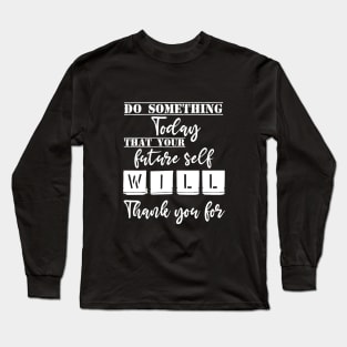 Do something today that your future self will thank you for Long Sleeve T-Shirt